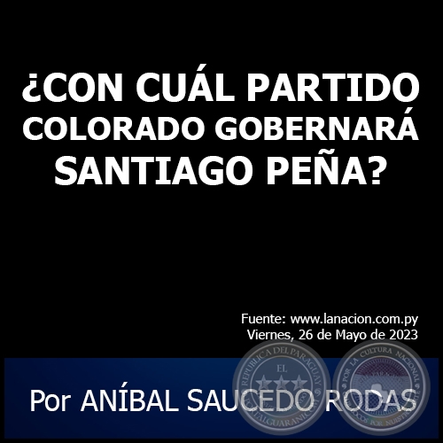 ¿CON CUÁL PARTIDO COLORADO GOBERNARÁ SANTIAGO PEÑA? - Por ANÍBAL SAUCEDO RODAS - Viernes, 26 de Mayo de 2023